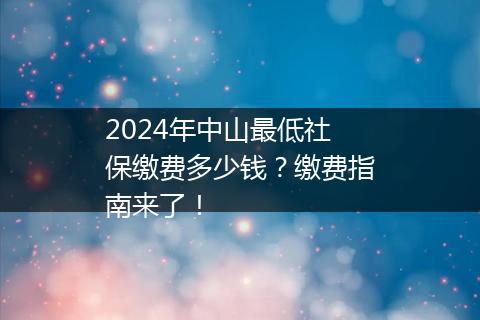 2024年中山最低社保缴费多少钱？缴费指南来了！
