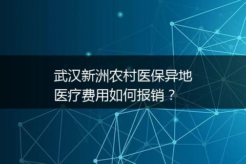 武汉新洲农村医保异地医疗费用如何报销？