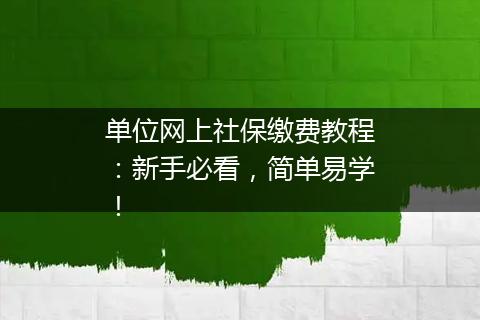 单位网上社保缴费教程：新手必看，简单易学！