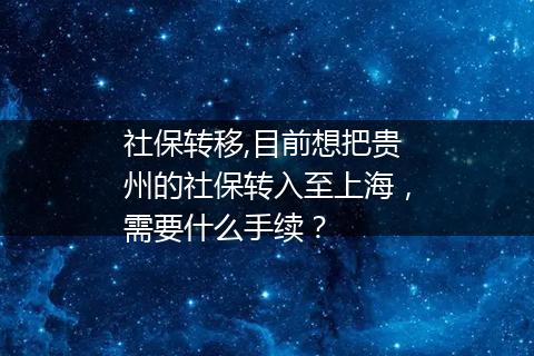 社保转移,目前想把贵州的社保转入至上海，需要什么手续？