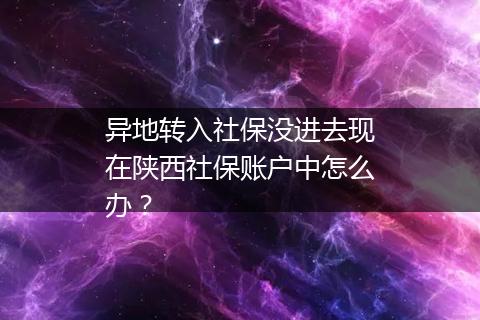 异地转入社保没进去现在陕西社保账户中怎么办？