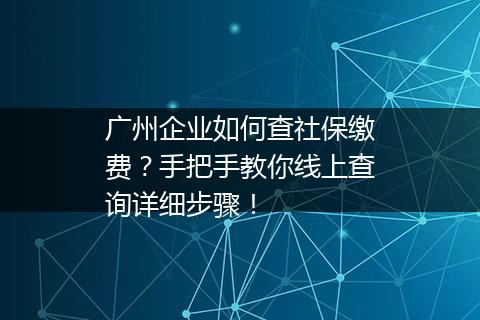 广州企业如何查社保缴费？手把手教你线上查询详细步骤！