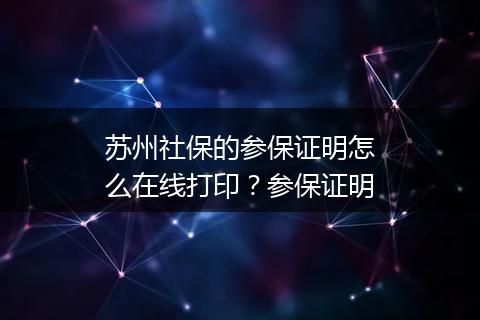苏州社保的参保证明怎么在线打印？参保证明