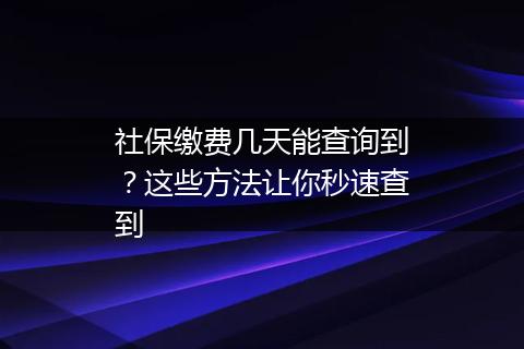 社保缴费几天能查询到？这些方法让你秒速查到