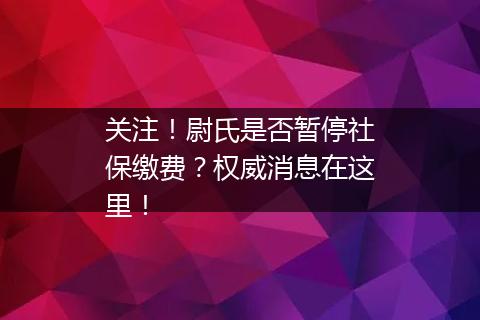 关注！尉氏是否暂停社保缴费？权威消息在这里！