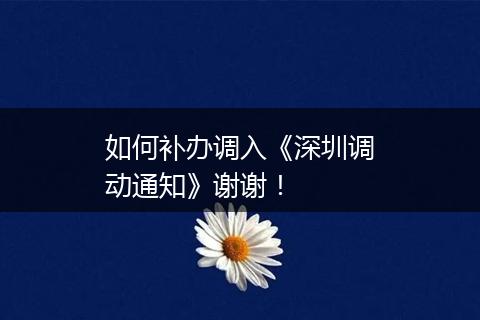 如何补办调入《深圳调动通知》谢谢！
