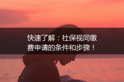 快速了解：社保视同缴费申请的条件和步骤！