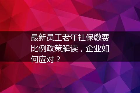 最新员工老年社保缴费比例政策解读，企业如何应对？
