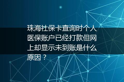 珠海社保卡查询时个人医保账户已经打款但网上却显示未到账是什么原因？