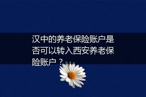 汉中的养老保险账户是否可以转入西安养老保险账户？