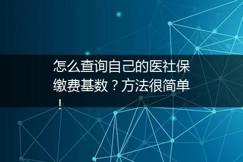 怎么查询自己的医社保缴费基数？方法很简单！