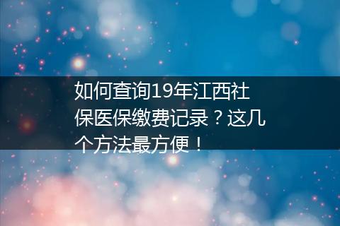 如何查询19年江西社保医保缴费记录？这几个方法最方便！
