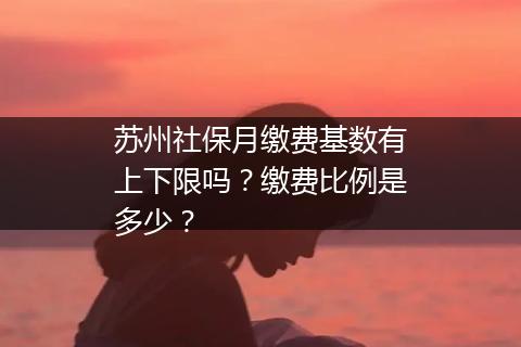 苏州社保月缴费基数有上下限吗？缴费比例是多少？