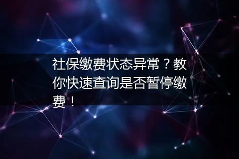 社保缴费状态异常？教你快速查询是否暂停缴费！
