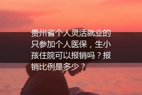 贵州省个人灵活就业的只参加个人医保，生小孩住院可以报销吗？报销比例是多少？
