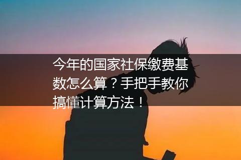 今年的国家社保缴费基数怎么算？手把手教你搞懂计算方法！