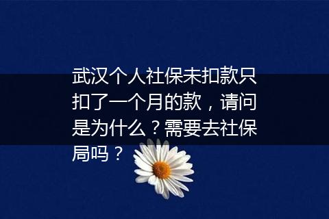 武汉个人社保未扣款只扣了一个月的款，请问是为什么？需要去社保局吗？