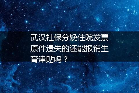 武汉社保分娩住院发票原件遗失的还能报销生育津贴吗？