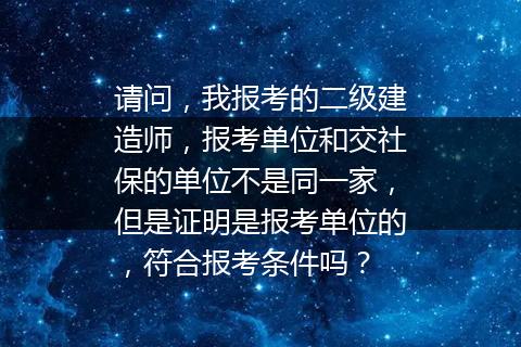 请问，我报考的二级建造师，报考单位和交社保的单位不是同一家，但是证明是报考单位的，符合报考条件吗？
