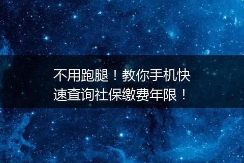不用跑腿！教你手机快速查询社保缴费年限！