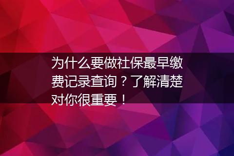 为什么要做社保最早缴费记录查询？了解清楚对你很重要！