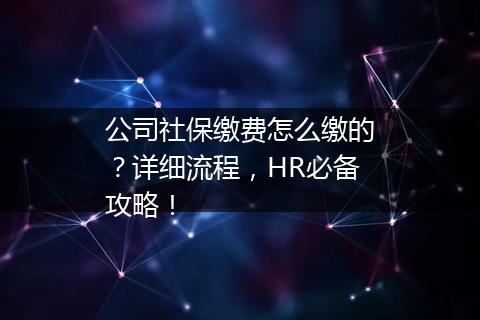 公司社保缴费怎么缴的？详细流程，HR必备攻略！