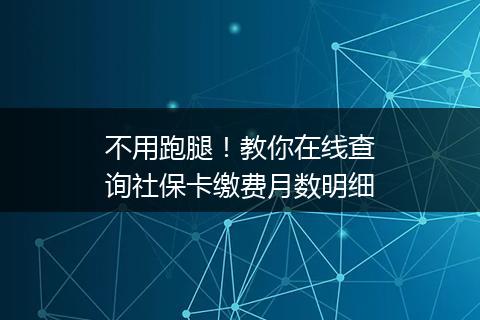 不用跑腿！教你在线查询社保卡缴费月数明细