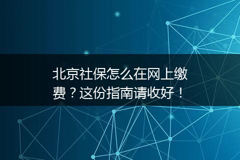 北京社保怎么在网上缴费？这份指南请收好！