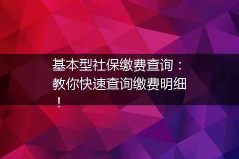 基本型社保缴费查询：教你快速查询缴费明细！