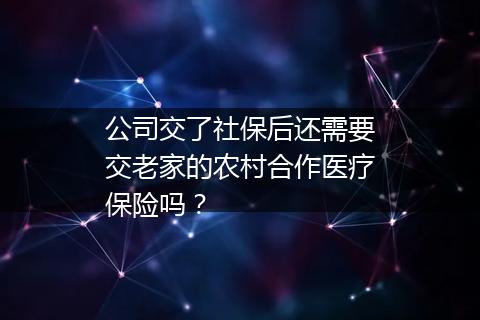 公司交了社保后还需要交老家的农村合作医疗保险吗？