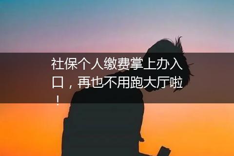 社保个人缴费掌上办入口，再也不用跑大厅啦！