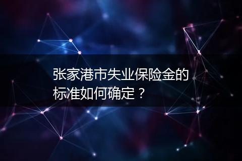 张家港市失业保险金的标准如何确定？
