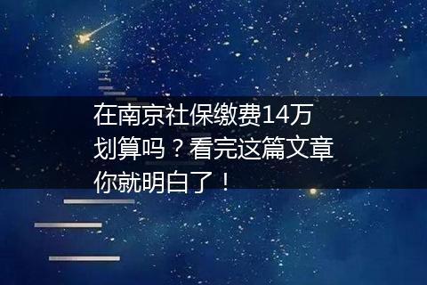 在南京社保缴费14万划算吗？看完这篇文章你就明白了！