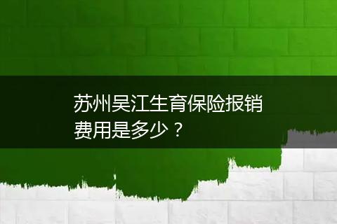 苏州吴江生育保险报销费用是多少？