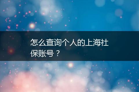 怎么查询个人的上海社保账号？