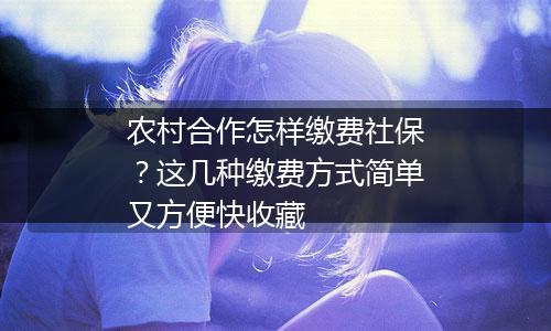 农村合作怎样缴费社保？这几种缴费方式简单又方便快收藏