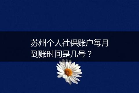 苏州个人社保账户每月到账时间是几号？