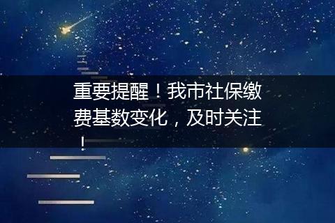 重要提醒！我市社保缴费基数变化，及时关注！