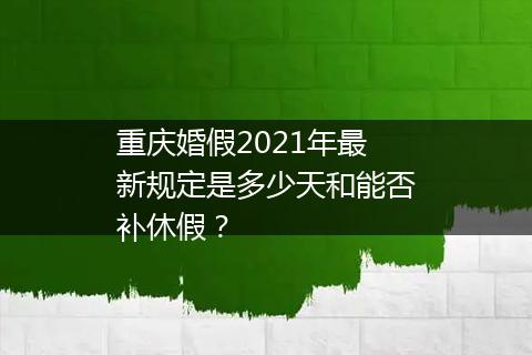 重庆婚假2021年最新规定是多少天和能否补休假？