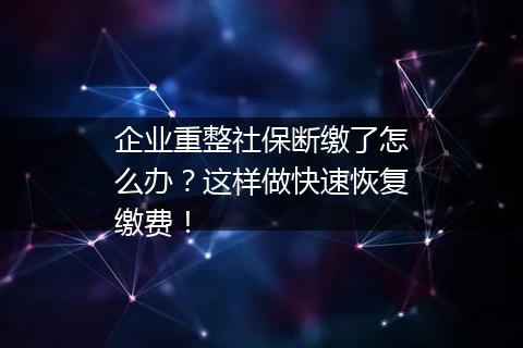 企业重整社保断缴了怎么办？这样做快速恢复缴费！