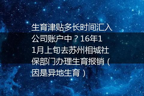 生育津贴多长时间汇入公司账户中？16年11月上旬去苏州相城社保部门办理生育报销（因是异地生育）