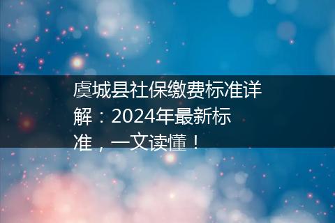 虞城县社保缴费标准详解：2024年最新标准，一文读懂！