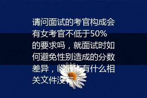 请问面试的考官构成会有女考官不低于50%的要求吗，就面试时如何避免性别造成的分数差异，临沂市有什么相关文件没有？