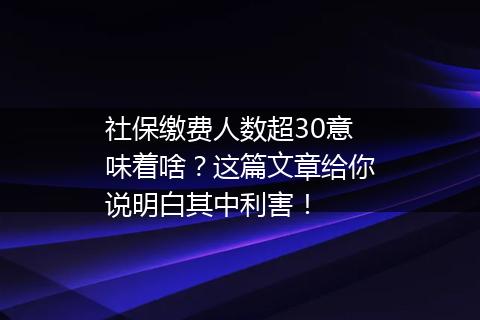 社保缴费人数超30意味着啥？这篇文章给你说明白其中利害！