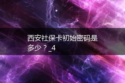 西安社保卡初始密码是多少？_4