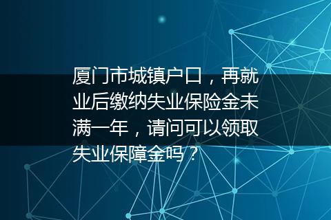厦门市城镇户口，再就业后缴纳失业保险金未满一年，请问可以领取失业保障金吗？