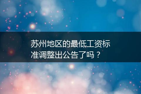 苏州地区的最低工资标准调整出公告了吗？