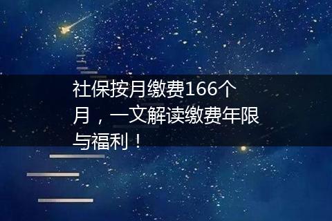 社保按月缴费166个月，一文解读缴费年限与福利！