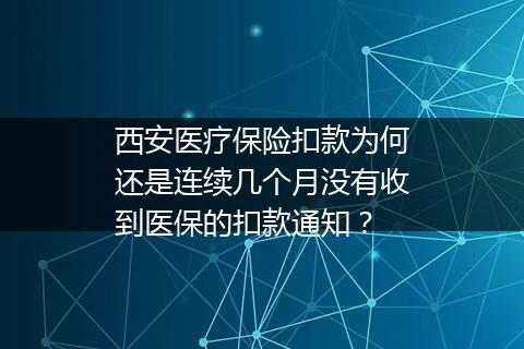 西安医疗保险扣款为何还是连续几个月没有收到医保的扣款通知？