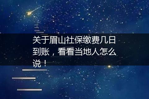 关于眉山社保缴费几日到账，看看当地人怎么说！